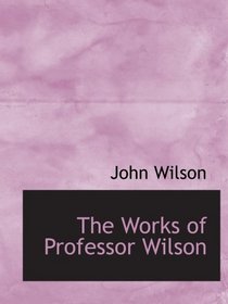 The Works of Professor Wilson