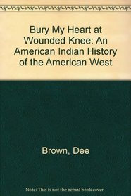Bury My Heart at Wounded Knee: An American Indian History of the American West