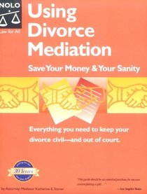 Using Divorce Mediation: Save Your Money & Your Sanity (Using Divorce Mediation)