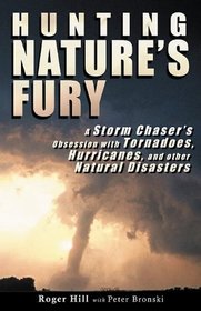 Hunting Nature's Fury: A Storm Chaser's Obsession With Tornadoes, Hurricanes, and Other Natural Disasters