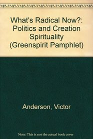 What's Radical Now?: Politics and Creation Spirituality (Greenspirit Pamphlet)
