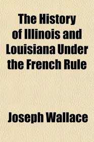 The History of Illinois and Louisiana Under the French Rule