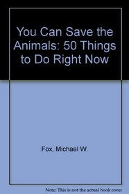 You Can Save the Animals: 50 Things to Do Right Now