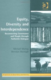 Equity, Diversity, And Interdependence: Reconnecting Governance And People Through Authentic Dialogue (Perspectives on Rural Policy and Planning)