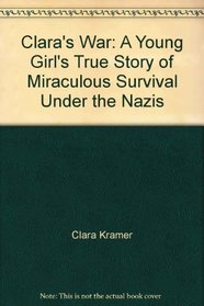Clara's War: A Young Girl's True Story of Miraculous Survival Under the Nazis