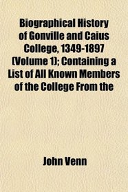 Biographical History of Gonville and Caius College, 1349-1897 (Volume 1); Containing a List of All Known Members of the College From the