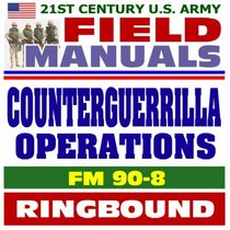 21st Century U.S. Army Field Manuals: Counterguerrilla Operations, FM 90-8, Insurgency, Counterinsurgency, Conventional Conflicts (Ringbound)