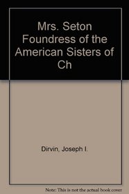 Mrs. Seton Foundress of the American Sisters of Ch