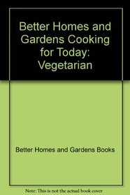 Better Homes and Gardens Cooking for Today: Vegetarian