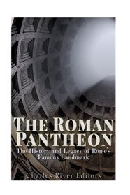 The Roman Pantheon: The History and Legacy of Rome?s Famous Landmark