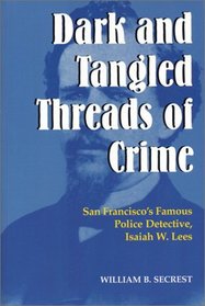 Dark and Tangled Threads of Crime: San Francisco's Famous Police Detective Isaiah W. Lees