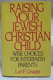 Raising Your Jewish-Christian Child: Wise Choices for Interfaith Parents