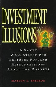 Investment Illusions : A Savvy Wall Street Pro Explores Popular Misconceptions About the Markets
