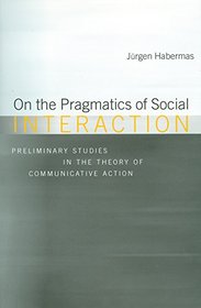 On the Pragmatics of Social Interaction: Preliminary Studies in the Theoryof Communicative Action