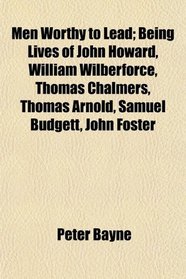 Men Worthy to Lead; Being Lives of John Howard, William Wilberforce, Thomas Chalmers, Thomas Arnold, Samuel Budgett, John Foster