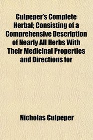 Culpeper's Complete Herbal; Consisting of a Comprehensive Description of Nearly All Herbs With Their Medicinal Properties and Directions for