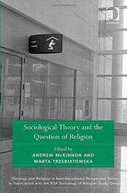 Sociological Theory and the Question of Religion (Theology and Religion in Interdisciplinary Perspective Series in Association With the Bsa Sociology of Religion Study Group)