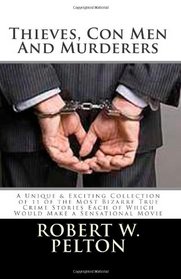 Thieves, Con Men & Murderers: A Unique & Exciting Collection of 11 of the Most Bizarre True Crime Stories Each of Which Would Make a Sensational Movie (Volume 1)