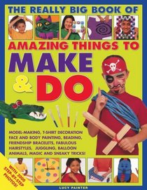 Amazing Things to Make and Do, The Really Big Book of: Model-making, T-shirt decoration, face and body painting, beading, friendship bracelets, fabulous ... magic and sneaky tricks! (Activity Book)