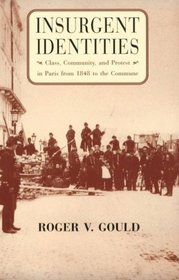Insurgent Identities : Class, Community, and Protest in Paris from 1848 to the Commune