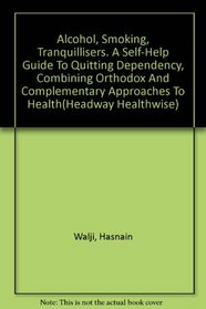 Alcohol, Smoking, Tranquillisers: A Self-help Guide to Quitting Dependency, Combining Orthodox and Complementary Approaches to Health (Headway Healthwise)