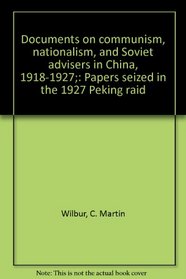 Documents on communism, nationalism, and Soviet advisers in China, 1918-1927;: Papers seized in the 1927 Peking raid