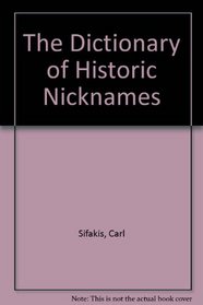 The Dictionary of Historic Nicknames: A Treasury of More Than 7,500 Famous and Infamous Nicknames from World History