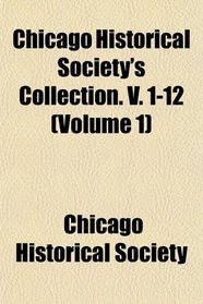 Chicago Historical Society's Collection. V. 1-12 (Volume 1)