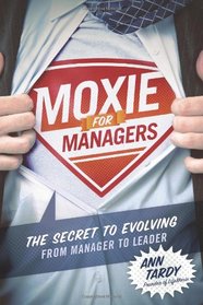 Moxie for Managers: The Secret to Evolving from Manager to Leader