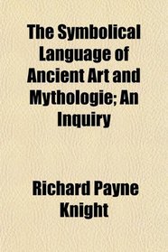The Symbolical Language of Ancient Art and Mythologie; An Inquiry