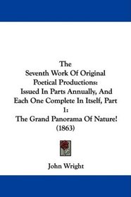 The Seventh Work Of Original Poetical Productions: Issued In Parts Annually, And Each One Complete In Itself, Part 1: The Grand Panorama Of Nature! (1863)