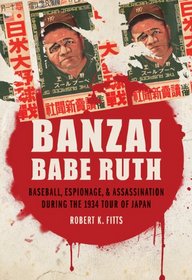 Banzai Babe Ruth: Baseball, Espionage, and Assassination during the 1934 Tour of Japan