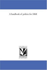 A handbook of politics for 1868