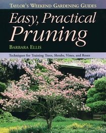 Taylor's Weekend Gardening Guide to Easy Practical Pruning : Techniques For Training Trees, Shrubs, Vines, and Roses (Taylor's Weekend Gardening Guides)