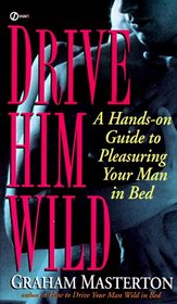 Drive Him Wild: A Hands-On Guide to Pleasing Your Man in Bed