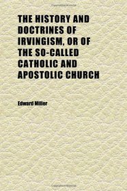 The History and Doctrines of Irvingism, or of the So-Called Catholic and Apostolic Church (Volume 1)