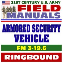 21st Century U.S. Army Field Manuals: Armored Security Vehicle FM 3-19.6 (Ringbound)