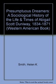 Presumptuous Dreamers: A Sociological History of the Life & Times of Abigail Scott Duniway, 1834-1871 (A/Western American Book Vol I)