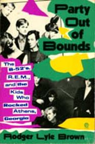 Party Out of Bounds: The B-52'S, R.E.M., and the Kids Who Rocked Athens, Georgia