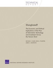 Shanghaied?: The Economic and Political Implications fo the Flow of Information Technology and Imvestment Across the Taiwan Strait (Technical Report)