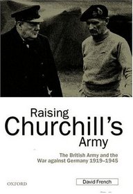 Raising Churchill's Army: The British Army and the War Against Germany, 1919-1945