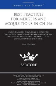 Best Practices for Mergers and Acquisitions in China, 2010 ed.: Leading Lawyers on Closing a Successful Transaction, Navigating the New Anti-Monopoly Law, ... Global Economic Downturn (Inside the Minds)