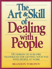 The Art  Skill of Dealing with People : Hundreds of Sure Fire Techniques for Getting Your Way with People at Work