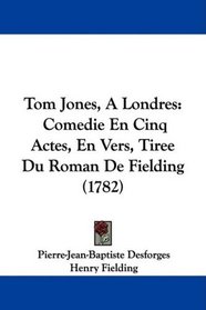 Tom Jones, A Londres: Comedie En Cinq Actes, En Vers, Tiree Du Roman De Fielding (1782) (French Edition)