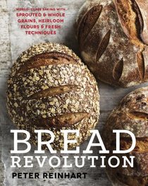 Bread Revolution: World-Class Baking with Sprouted and Whole Grains, Heirloom Flours, and Fresh Techniques
