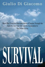 Survival: World War II and the Aftermath North of Cassino Through the Eyes of a Ten-Year-Old, and His Immigration to the United States.