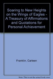 Soaring to New Heights on the Wings of Eagles - A Treasury of Affirmations and Quotations for Personal Achievement