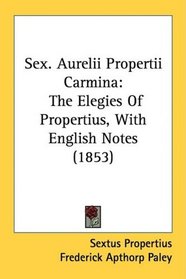 Sex. Aurelii Propertii Carmina: The Elegies Of Propertius, With English Notes (1853)