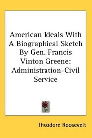 American Ideals With A Biographical Sketch By Gen. Francis Vinton Greene: Administration-Civil Service