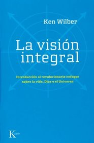 La vision integral: Introduccion al revolucionario enfoque sobre la vida, Dios y el Universo